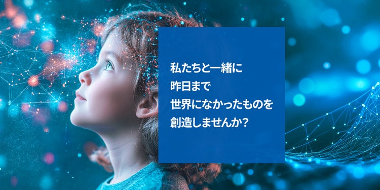 私たちと一緒に昨日まで世界になかったものを創造しませんか？