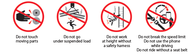 Do not touch moving parts Do not go under suspended load Do not work at height without a safety harness Do not break the speed limit Do not use the phone while driving Do not ride without a seat belt